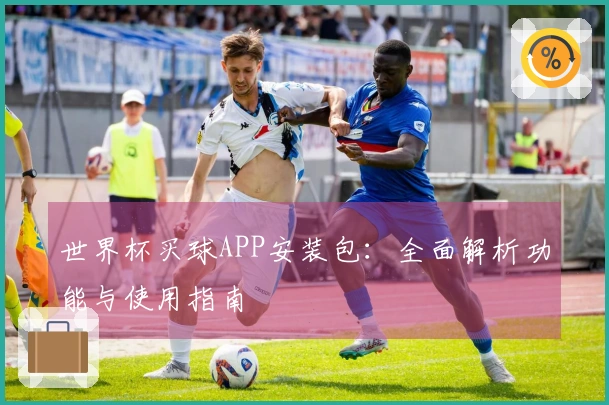 世界杯买球APP安装包:全面解析功能与使用指南