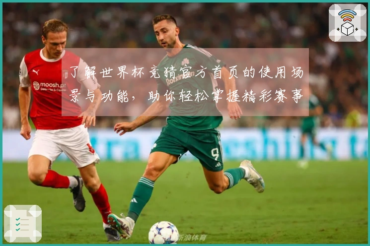 了解世界杯竞猜官方首页的使用场景与功能，助你轻松掌握精彩赛事直播体验