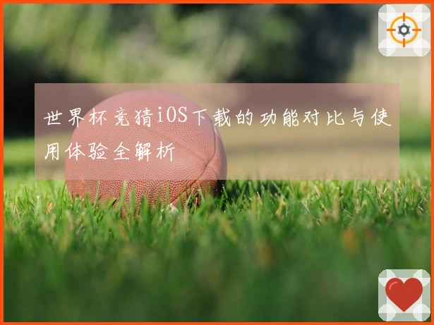世界杯竞猜iOS下载的功能对比与使用体验全解析