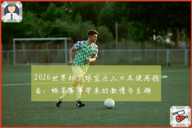 2026世界杯买球官方入口及使用指南，畅享赛事带来的激情与乐趣