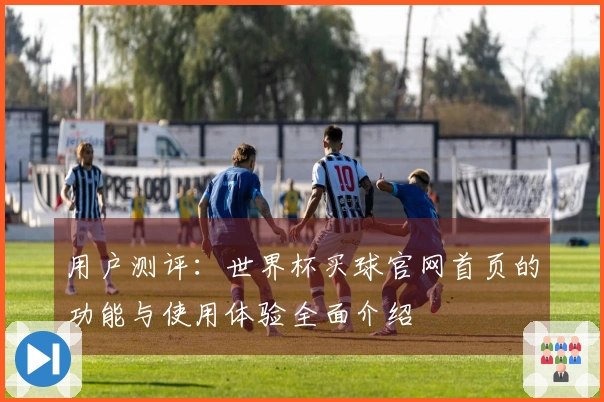 用户测评：世界杯买球官网首页的功能与使用体验全面介绍