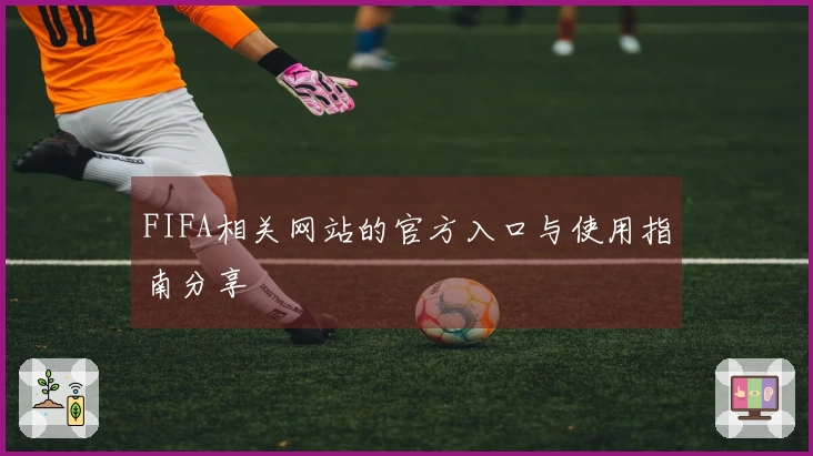 FIFA相关网站的官方入口与使用指南分享