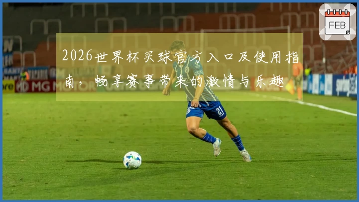 2026世界杯买球官方入口及使用指南，畅享赛事带来的激情与乐趣