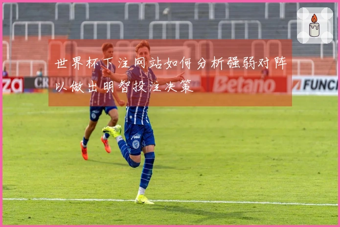世界杯下注网站如何分析强弱对阵以做出明智投注决策