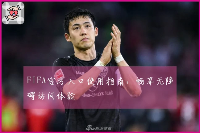 FIFA官方入口使用指南，畅享无障碍访问体验