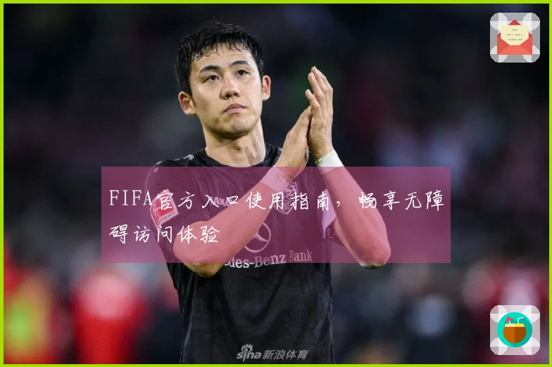 FIFA官方入口使用指南，畅享无障碍访问体验