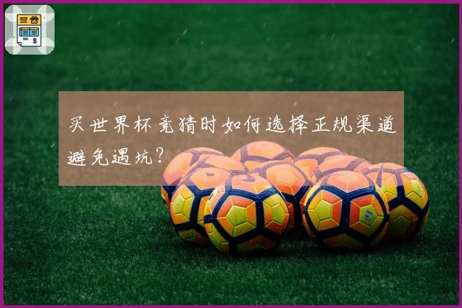 买世界杯竞猜时如何选择正规渠道避免遇坑？