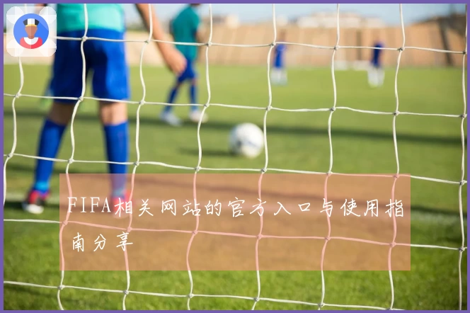 FIFA相关网站的官方入口与使用指南分享