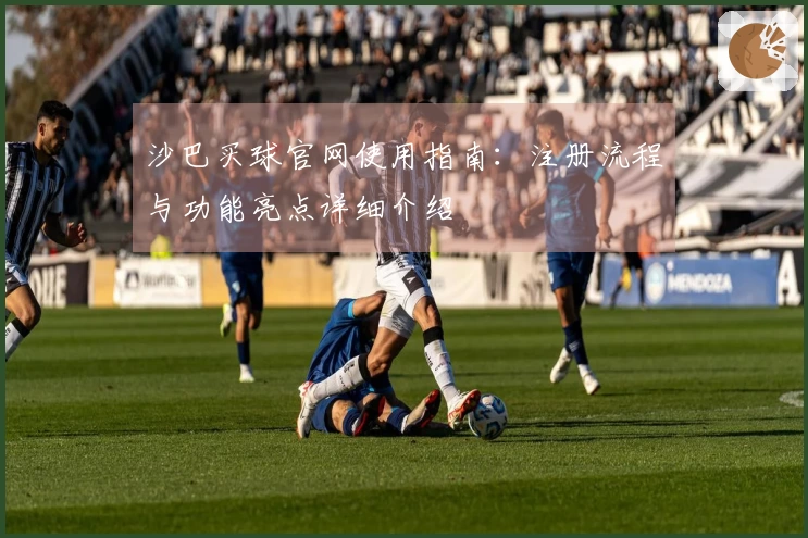 沙巴买球官网使用指南：注册流程与功能亮点详细介绍