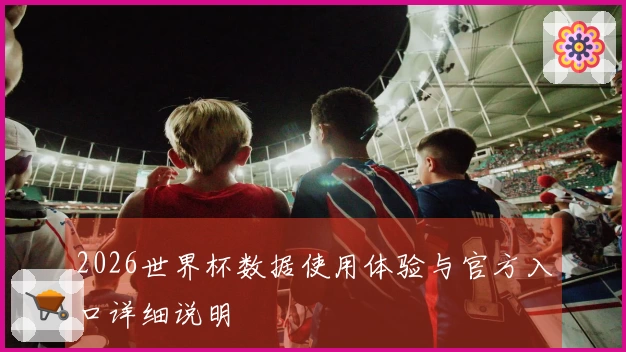 2026世界杯数据使用体验与官方入口详细说明