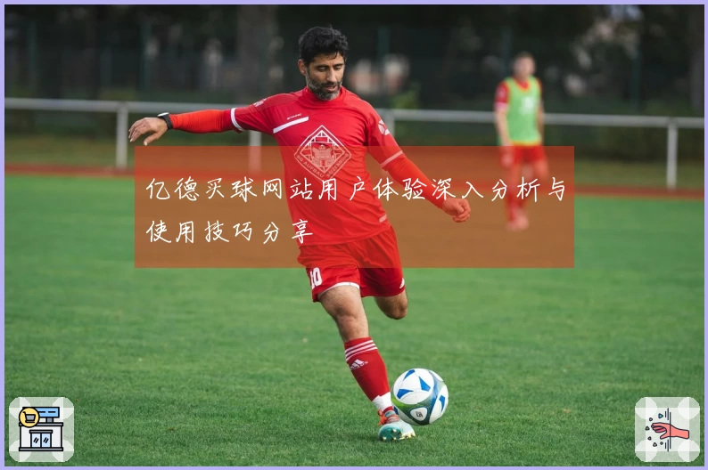 亿德买球网站用户体验深入分析与使用技巧分享